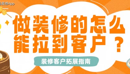 做装修的怎么能拉到客户？装修客户拓展指南
