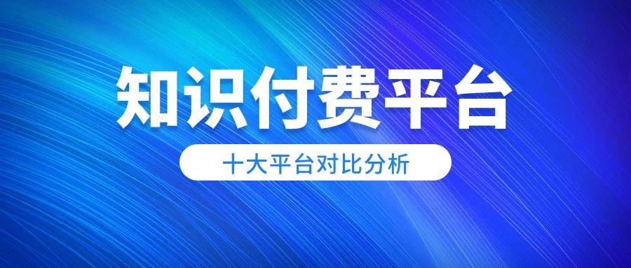 知识付费，你选对平台了吗？十大知识付费平台对比解析