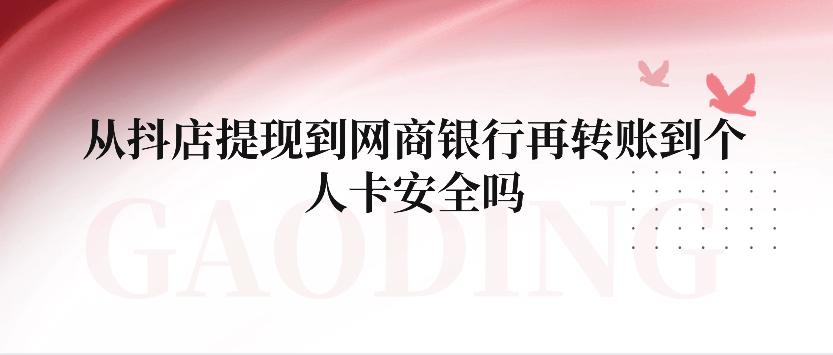 从抖店提现到网商银行再转账到个人卡安全吗