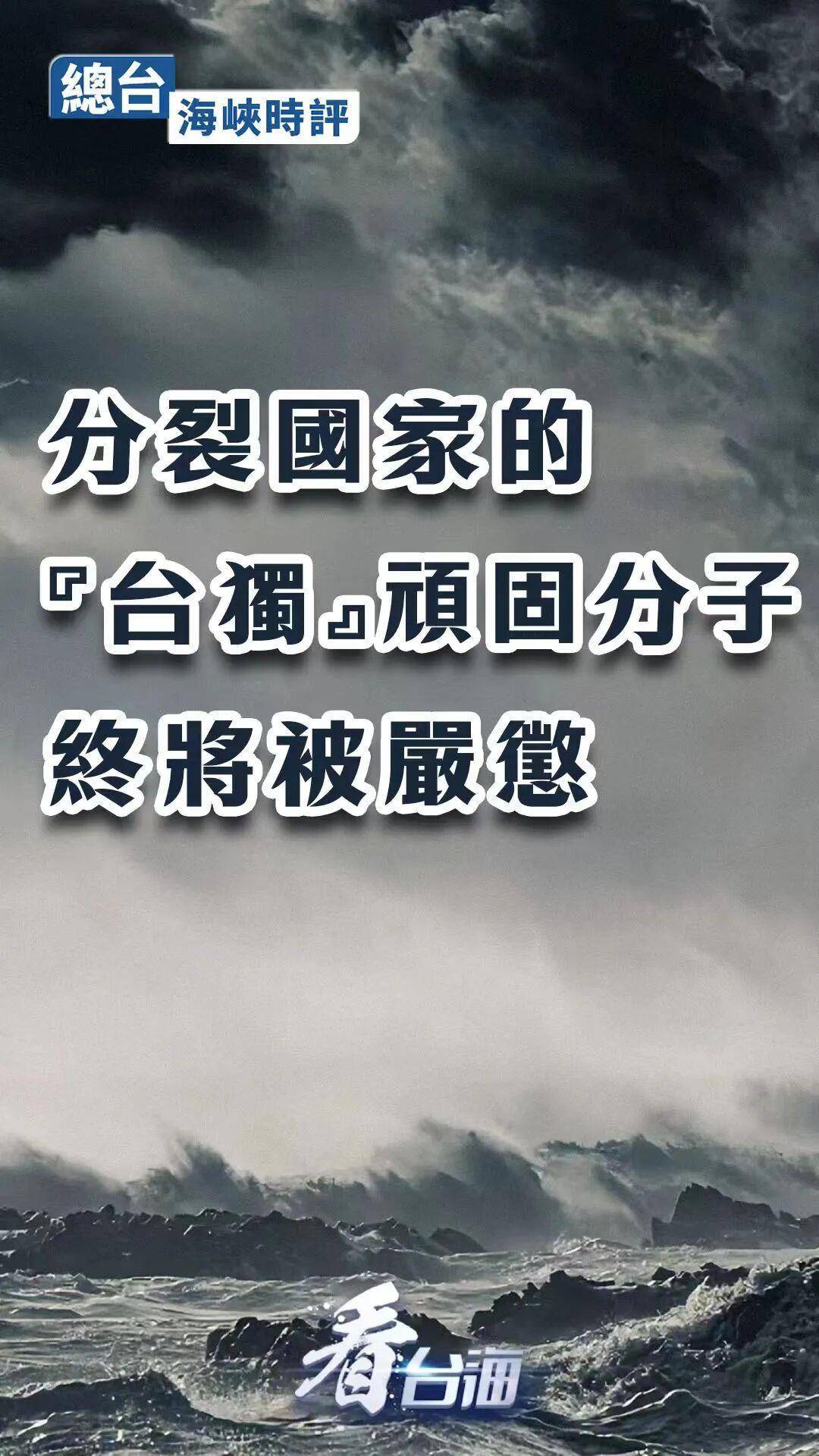总台海峡时评丨分裂国家的“台独”顽固分子终将被严惩